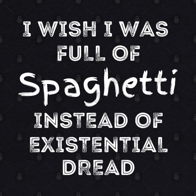 I wish I was full of Spaghetti Instead of Existential Dread by Apathecary